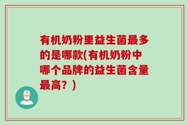 有机奶粉里益生菌多的是哪款(有机奶粉中哪个品牌的益生菌含量高?) 有机奶粉里益生菌多的是哪款(有机奶粉中哪个品牌的益生菌含量高?)