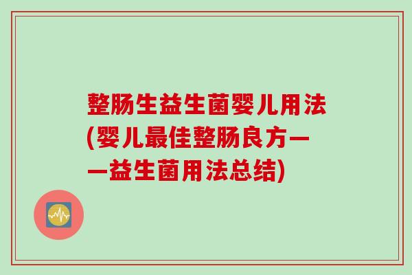 整肠生益生菌婴儿用法(婴儿佳整肠良方——益生菌用法总结)