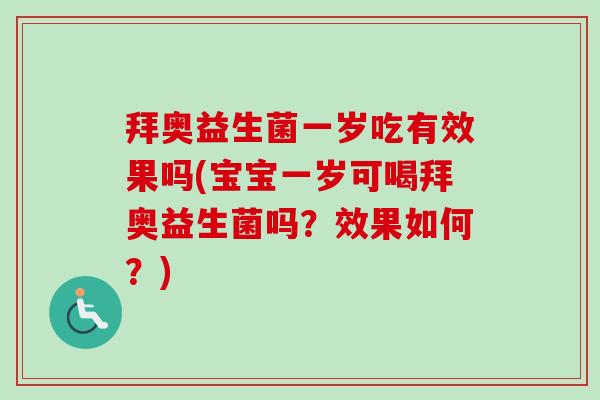 拜奥益生菌一岁吃有效果吗(宝宝一岁可喝拜奥益生菌吗?效果如何?) 拜奥益生菌一岁吃有效果吗(宝宝一岁可喝拜奥益生菌吗?效果如何?)