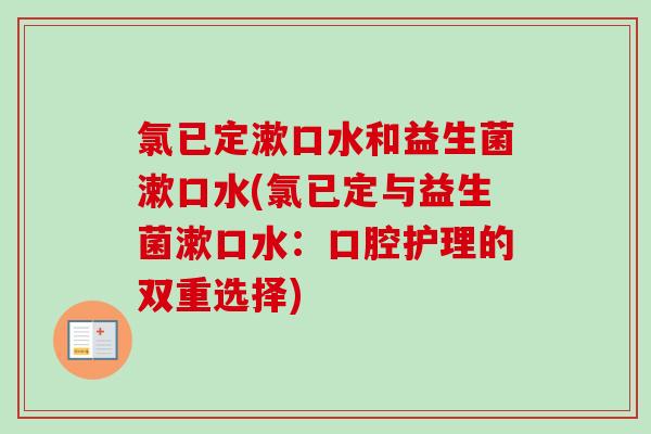 氯已定漱口水和益生菌漱口水(氯已定与益生菌漱口水：口腔护理的双重选择)
