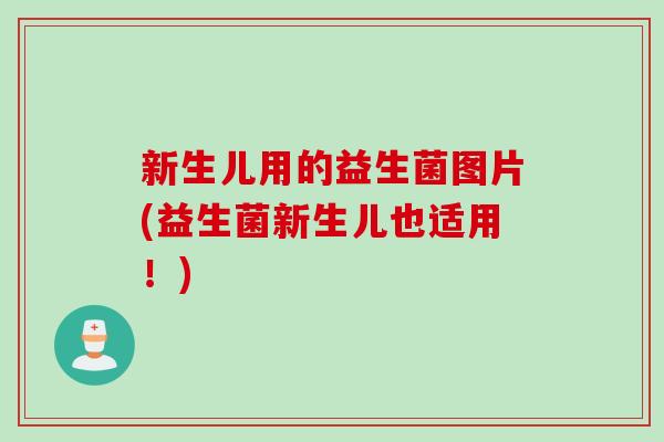 新生儿用的益生菌图片(益生菌新生儿也适用！)