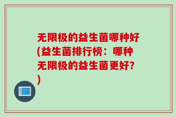 无限极的益生菌哪种好(益生菌排行榜:哪种无限极的益生菌更好?) 无限极的益生菌哪种好(益生菌排行榜:哪种无限极的益生菌更好?)
