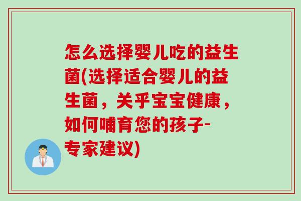 怎么选择婴儿吃的益生菌(选择适合婴儿的益生菌,关乎宝宝健康,如何哺育您的孩子- 专家建议) 怎么选择婴儿吃的益生菌(选择适合婴儿的益生菌,关乎宝宝健康,如何哺育您的孩子- 专家建议)