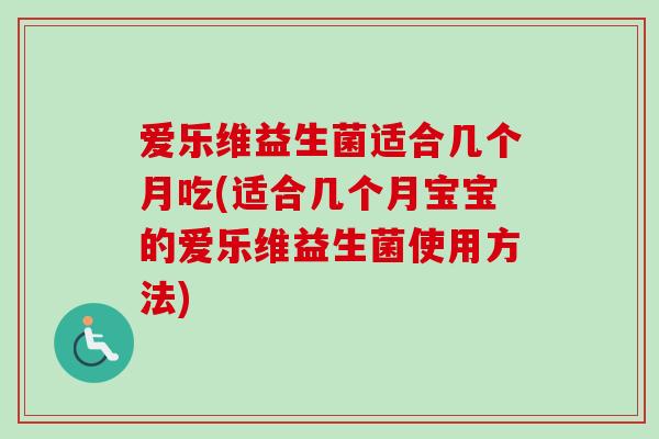 爱乐维益生菌适合几个月吃(适合几个月宝宝的爱乐维益生菌使用方法) 爱乐维益生菌适合几个月吃(适合几个月宝宝的爱乐维益生菌使用方法)