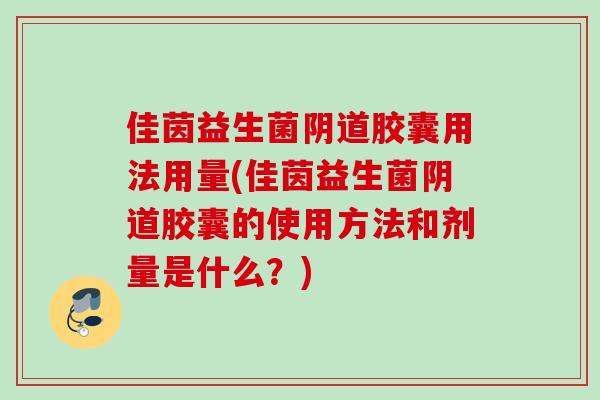 佳茵益生菌胶囊用法用量(佳茵益生菌胶囊的使用方法和剂量是什么?) 佳茵益生菌胶囊用法用量(佳茵益生菌胶囊的使用方法和剂量是什么?)