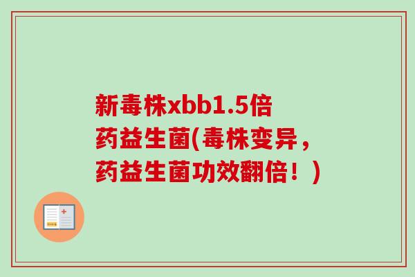 新毒株xbb1.5倍药益生菌(毒株变异，药益生菌功效翻倍！)