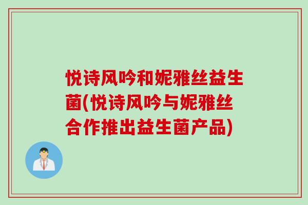 悦诗风吟和妮雅丝益生菌(悦诗风吟与妮雅丝合作推出益生菌产品) 悦诗风吟和妮雅丝益生菌(悦诗风吟与妮雅丝合作推出益生菌产品)