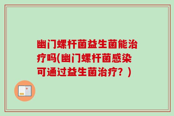 幽门螺杆菌益生菌能治疗吗(幽门螺杆菌感染可通过益生菌治疗？)