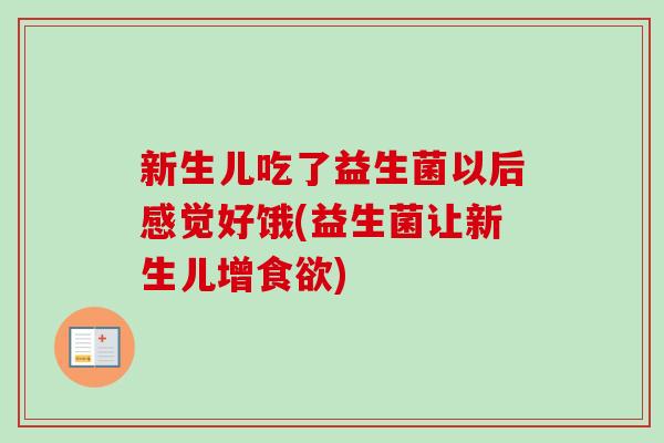 新生儿吃了益生菌以后感觉好饿(益生菌让新生儿增)