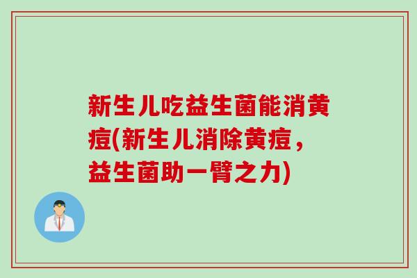 新生儿吃益生菌能消黄痘(新生儿消除黄痘，益生菌助一臂之力)