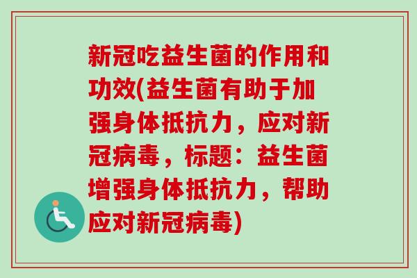 新冠吃益生菌的作用和功效(益生菌有助于加强身体，应对新冠，标题：益生菌增强身体，帮助应对新冠)