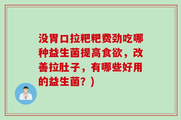 没胃口拉粑粑费劲吃哪种益生菌提高,改善拉肚子,有哪些好用的益生菌?) 没胃口拉粑粑费劲吃哪种益生菌提高,改善拉肚子,有哪些好用的益生菌?)