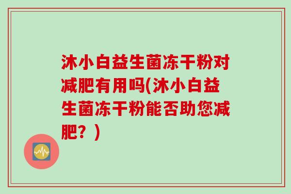 沐小白益生菌冻干粉对有用吗(沐小白益生菌冻干粉能否助您？)