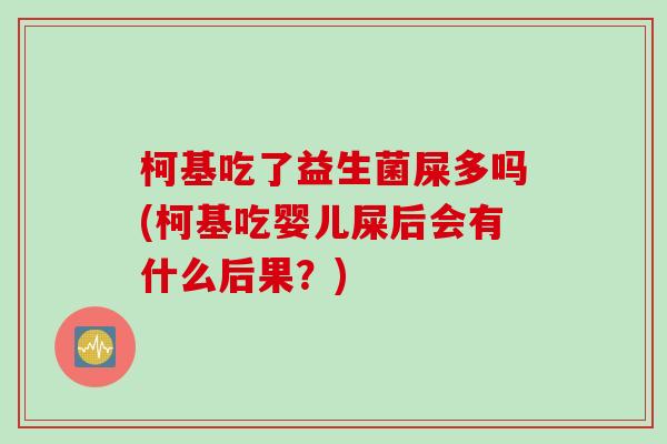 柯基吃了益生菌屎多吗(柯基吃婴儿屎后会有什么后果？)