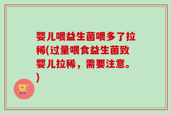 婴儿喂益生菌喂多了拉稀(过量喂食益生菌致婴儿拉稀,需要注意。) 婴儿喂益生菌喂多了拉稀(过量喂食益生菌致婴儿拉稀,需要注意。)