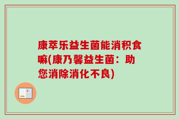 康萃乐益生菌能消积食嘛(康乃馨益生菌：助您消除)