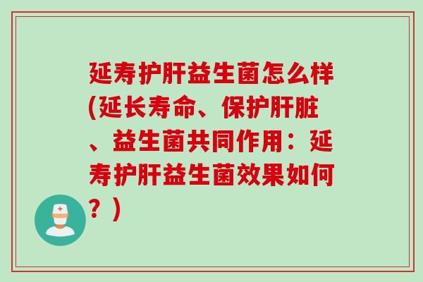 延寿益生菌怎么样(延长寿命、保护、益生菌共同作用:延寿益生菌效果如何?) 延寿益生菌怎么样(延长寿命、保护、益生菌共同作用:延寿益生菌效果如何?)