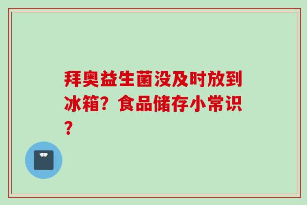 拜奥益生菌没及时放到冰箱？食品储存小常识？