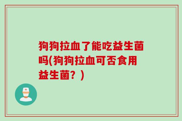 狗狗拉了能吃益生菌吗(狗狗拉可否食用益生菌？)