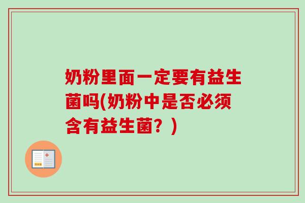 奶粉里面一定要有益生菌吗(奶粉中是否必须含有益生菌?) 奶粉里面一定要有益生菌吗(奶粉中是否必须含有益生菌?)