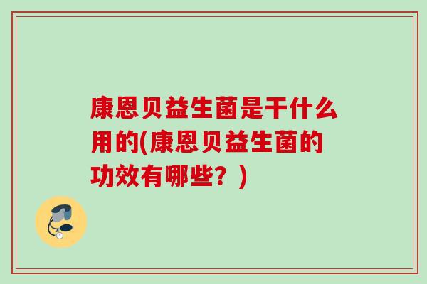 康恩贝益生菌是干什么用的(康恩贝益生菌的功效有哪些?) 康恩贝益生菌是干什么用的(康恩贝益生菌的功效有哪些?)