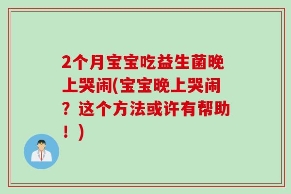 2个月宝宝吃益生菌晚上哭闹(宝宝晚上哭闹？这个方法或许有帮助！)