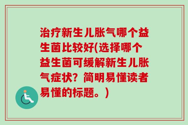 新生儿哪个益生菌比较好(选择哪个益生菌可缓解新生儿症状?简明易懂读者易懂的标题。) 新生儿哪个益生菌比较好(选择哪个益生菌可缓解新生儿症状?简明易懂读者易懂的标题。)