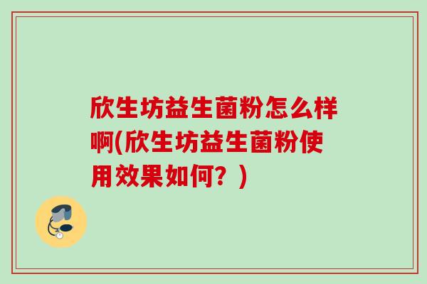 欣生坊益生菌粉怎么样啊(欣生坊益生菌粉使用效果如何?) 欣生坊益生菌粉怎么样啊(欣生坊益生菌粉使用效果如何?)