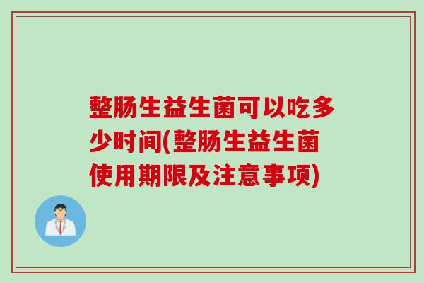 整肠生益生菌可以吃多少时间(整肠生益生菌使用期限及注意事项)