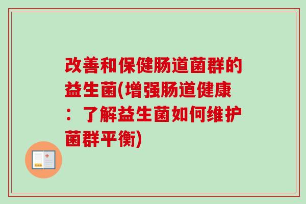 改善和保健肠道菌群的益生菌(增强肠道健康:了解益生菌如何维护菌群平衡) 改善和保健肠道菌群的益生菌(增强肠道健康:了解益生菌如何维护菌群平衡)
