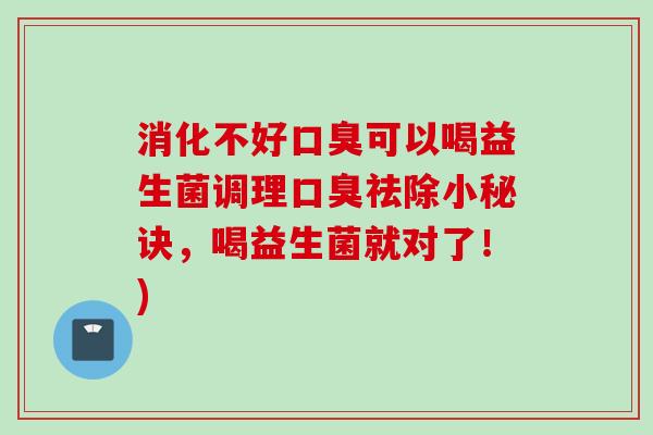 消化不好可以喝益生菌调理祛除小秘诀,喝益生菌就对了!) 消化不好可以喝益生菌调理祛除小秘诀,喝益生菌就对了!)