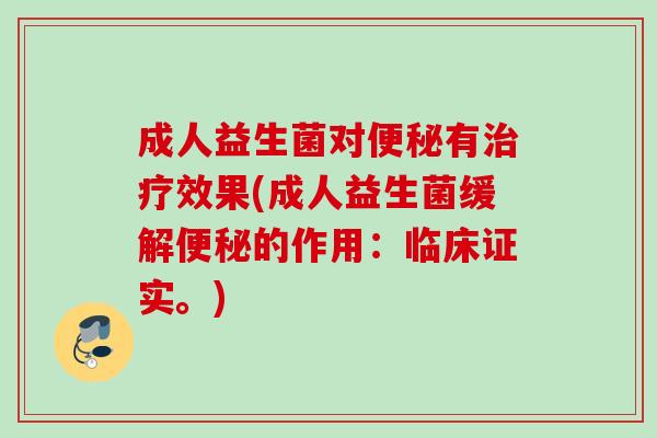 成人益生菌对有效果(成人益生菌缓解的作用:临床证实。) 成人益生菌对有效果(成人益生菌缓解的作用:临床证实。)