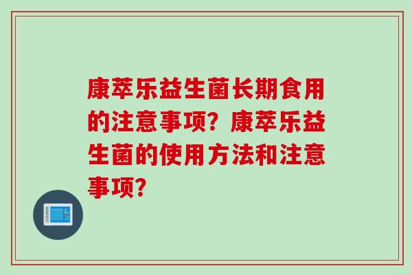 康萃乐益生菌长期食用的注意事项？康萃乐益生菌的使用方法和注意事项？
