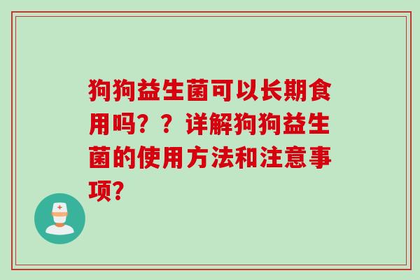 狗狗益生菌可以长期食用吗？？详解狗狗益生菌的使用方法和注意事项？