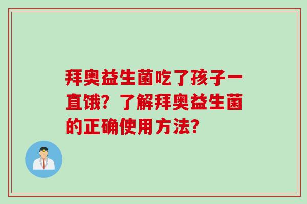 拜奥益生菌吃了孩子一直饿？了解拜奥益生菌的正确使用方法？