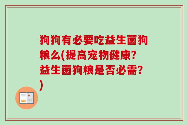 狗狗有必要吃益生菌狗粮么(提高宠物健康？益生菌狗粮是否必需？)