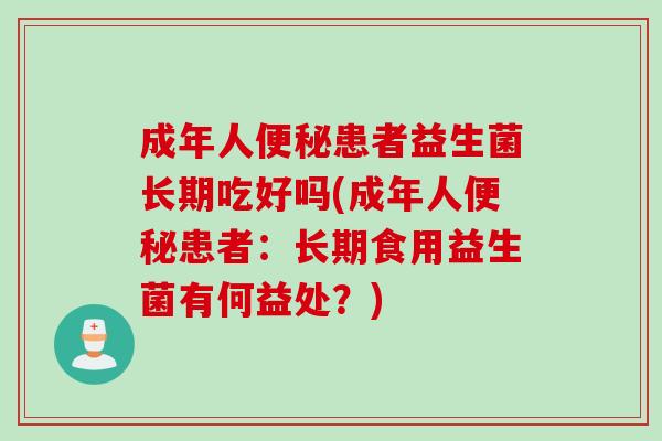 成年人患者益生菌长期吃好吗(成年人患者：长期食用益生菌有何益处？)