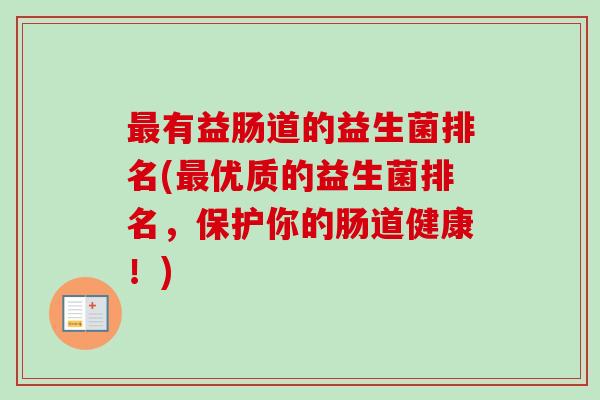 有益肠道的益生菌排名(优质的益生菌排名，保护你的肠道健康！)