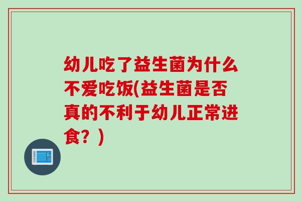 幼儿吃了益生菌为什么不爱吃饭(益生菌是否真的不利于幼儿正常进食？)
