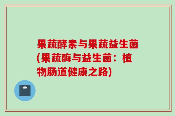 果蔬酵素与果蔬益生菌(果蔬酶与益生菌:植物肠道健康之路) 果蔬酵素与果蔬益生菌(果蔬酶与益生菌:植物肠道健康之路)