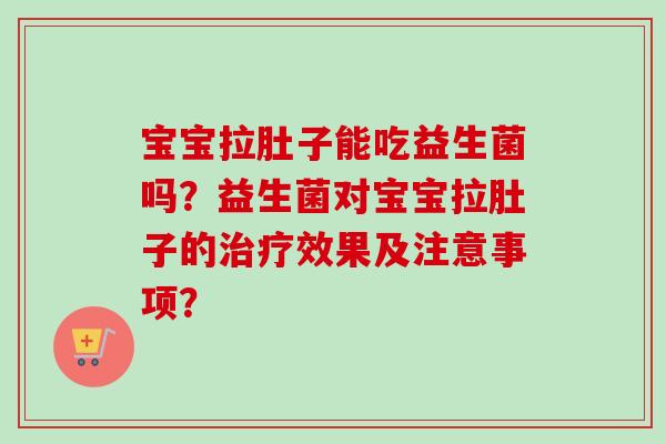 宝宝拉肚子能吃益生菌吗?益生菌对宝宝拉肚子的效果及注意事项? 宝宝拉肚子能吃益生菌吗?益生菌对宝宝拉肚子的效果及注意事项?