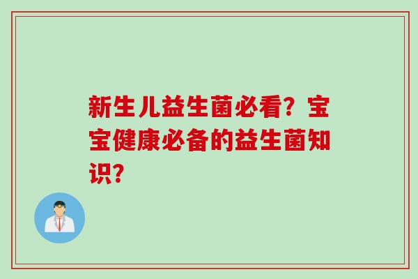 新生儿益生菌必看?宝宝健康必备的益生菌知识? 新生儿益生菌必看?宝宝健康必备的益生菌知识?