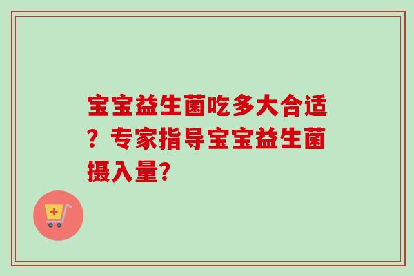宝宝益生菌吃多大合适？专家指导宝宝益生菌摄入量？