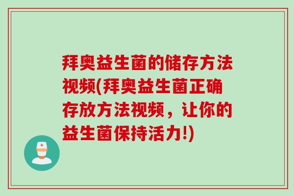 拜奥益生菌的储存方法视频(拜奥益生菌正确存放方法视频,让你的益生菌保持活力!) 拜奥益生菌的储存方法视频(拜奥益生菌正确存放方法视频,让你的益生菌保持活力!)