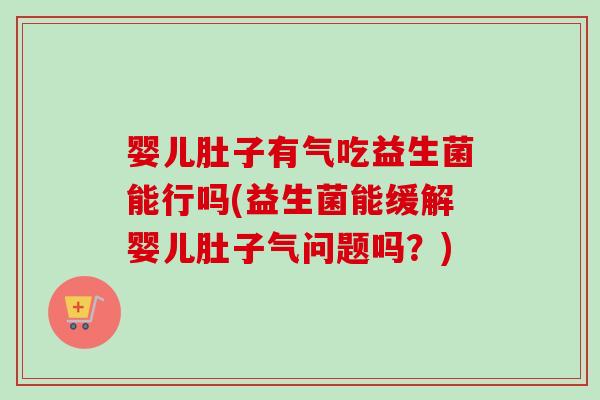 婴儿肚子有气吃益生菌能行吗(益生菌能缓解婴儿肚子气问题吗？)