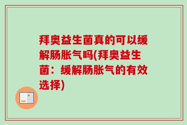 拜奥益生菌真的可以缓解肠胀气吗(拜奥益生菌：缓解肠胀气的有效选择)