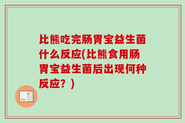 比熊吃完肠胃宝益生菌什么反应(比熊食用肠胃宝益生菌后出现何种反应?) 比熊吃完肠胃宝益生菌什么反应(比熊食用肠胃宝益生菌后出现何种反应?)