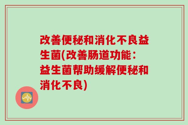 改善和益生菌(改善肠道功能：益生菌帮助缓解和)