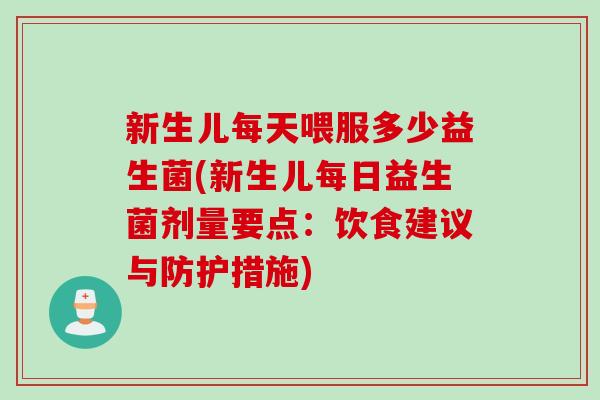 新生儿每天喂服多少益生菌(新生儿每日益生菌剂量要点：饮食建议与防护措施)