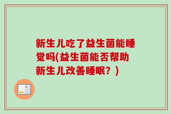 新生儿吃了益生菌能睡觉吗(益生菌能否帮助新生儿改善睡眠？)